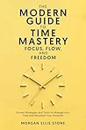 The Modern Guide To Time Mastery: Focus, Flow & Freedom: Proven and Modern Time Management Strategies for Professionals, Students, and Entrepreneurs