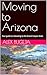 Moving to Arizona: Your Gui...