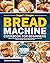 Super-Simple Bread Machine Cookbook for Beginners: Discover Simple & Delicious Bread Recipes That Make Homemade Loaves with Ease | Perfect for Effortless, Flavorful Baking Every Time