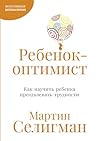 Ребенок-оптимист: Как научить ребенка преодолевать трудности (The Optimistic Child: A Proven Program to Safeguard Children Against Depression and Build Lifelong Resilience) (Russian Edition)