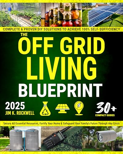 The Off-Grid Living Blueprint: Complete & Proven DIY Solutions to Achieve 100% Self-Sufficiency. Secure All Essential Resources, Fortify Your Home & Safeguard Your Family’s Future Through Any Crisis (Kindle Edition)
