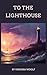 To The Lighthouse: Virginia Woolf's Masterpiece of Family, Time, and Memory