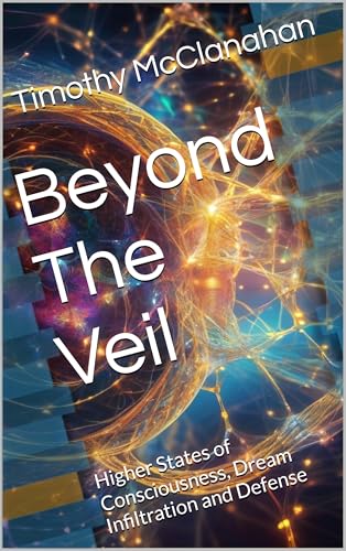 Beyond The Veil: Higher States of Consciousness, Dream Infiltration and Defense (Kindle Edition)
