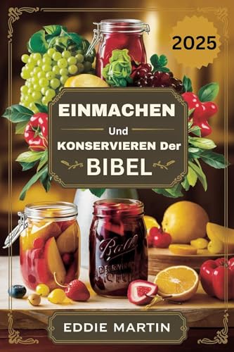 Einmachen und Konservieren der Bibel : Der ultimative Leitfaden zur sicheren Aufbewahrung von Frische, Geschmack und Nährstoffen (German Edition)