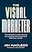 The Visual Marketer: The Marketer's Crash Course for Creating Memorable and Effective Visuals