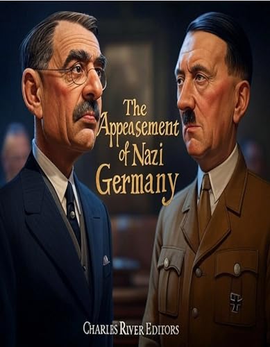 The Appeasement of Nazi Germany: The History of the Western Allies’ Failed Attempts to Placate Hitler Before World War II (Kindle Edition)