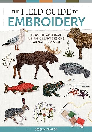 The Field Guide to Embroidery: 52 North American Animal and Plant Designs for Nature Lovers (Beginner-Friendly, Step-by-Step Wildlife Patterns with ... Manatees, Bears, Moose, Flowers, and More)