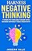 Harness Negative Thinking: A Powerful 7-Step System to Transform Self-Doubt into Success, Overcome Your Fear of Failure, & Discover How Negative Self-Talk ... True Potential (Feel It. Fix It. Book 1)