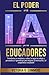El Poder de la IA para Educadores: Transforma la enseñanza, reduce la carga de trabajo y personaliza el aprendizaje para mejorar la motivación y el compromiso estu (Spanish Edition)