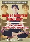 HOW TO MEDITATE MADE EASY: 7 DAYS BEGINNERS INTRODUCTION TO MEDITATION