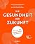 Die Gesundheit der Zukunft: Wie wir das System wieder fit machen Das Gesundheitssystem in Deutschland reformieren: Anforderungen, Probleme und Lösungsansätze aus Expertensicht (German Edition)