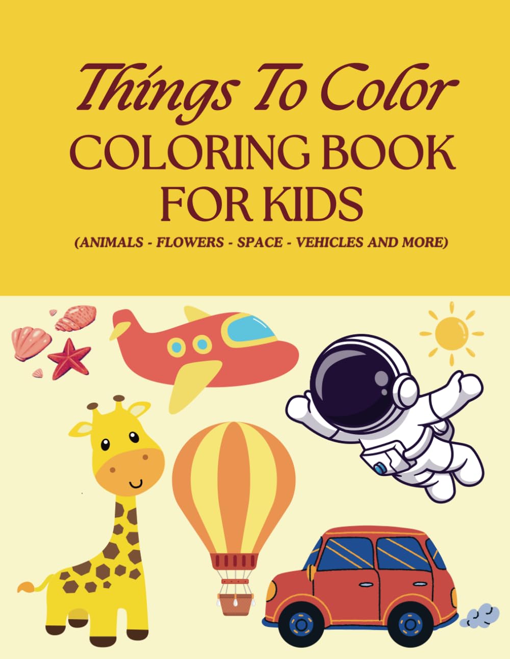 Things To Color: Coloring Book For Kids (Animals, Flowers, Space, Vehicles And More)