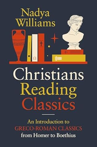 Christians Reading Classics: An Introduction to Greco-Roman Classics from Homer to Boethius