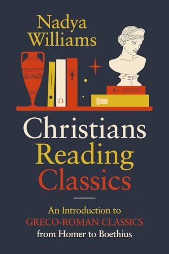 Christians Reading Classics: An Introduction to Greco-Roman Classics from Homer to Boethius (Kindle Edition)