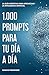 1000 PROMPTS DE IA PARA TU DÍA A DÍA: LA GUÍA DEFINITIVA PARA APROVECHAR LA INTELIGENCIA ARTIFICIAL (Spanish Edition)