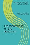 Grandparenting on the Spectrum: A Journey From Both Sides of the Desk Grandparenting on the Spectrum: A Journey From Both Sides of the Desk