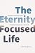 The Eternity-Focused Life by John Hargrave