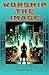 Worship the Image by Woodrow M. Bell