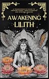 Awakening Lilith: A Transformative Guide to Feminine Power, Inner Strength, and Spiritual Healing (Awakening the Goddess Within Series) Awakening Lilith: A Transformative Guide to Feminine Power, Inner Strength, and Spiritual Healing (Awakening the Goddess Within Series)