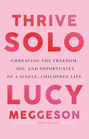 Thrive Solo: Embracing the Freedom, Joy, and Opportunity of a Single, Childfree Life