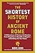 The Shortest History of Ancient Rome: A Millennium of Western Civilization, from Kingdom to Republic to Empire - A Retelling for Our Times (The Shortest History Series)