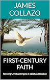 First-Century Faith: Reviving Christian Origins in Belief and Practice First-Century Faith: Reviving Christian Origins in Belief and Practice