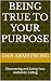 BEING TRUE TO YOUR PURPOSE:...