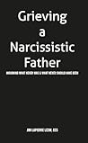 Grieving a Narcissistic Father: Mourning what never was & what never should have been