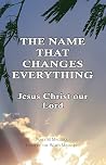 The Name That Changes Everything: Jesus Christ Our Lord The Name That Changes Everything: Jesus Christ Our Lord