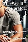 The Wealth Accelerator:: Leveraging Growth Stocks, Options, REITs, and Bonds for Massive Returns (The Wealth Accelerator Book1)