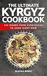 The Ultimate Kyrgyz Cookbook: 111 Dishes From Kyrgyzstan To Cook Right Now (World Cuisines Book 82)
