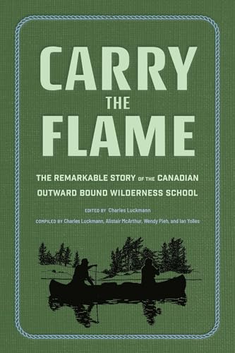 Carry the Flame: The Remarkable Story of the Canadian Outward Bound Wilderness School (Hardcover)