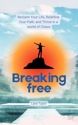 Breaking Free: Reclaim Your Life, Redefine Your Path: A Life-Changing Tool, A Guide to Thriving in a world of Chaos (Kindle Edition)