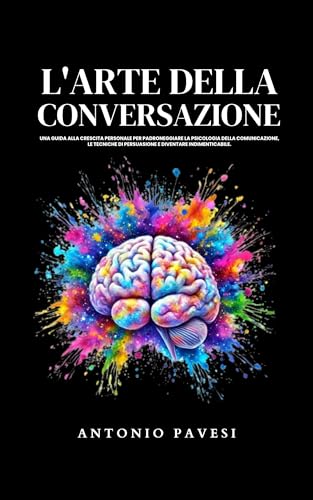 L'arte della conversazione : Una guida alla crescita personale per padroneggiare la psicologia della comunicazione, le tecniche di persuasione e diventare ... (Sviluppo personale) (Italian Edition)