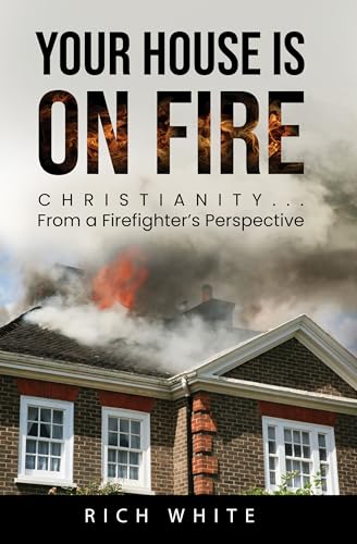 Your House Is on Fire: Christianity… From a Firefighter’s Perspective (Kindle Edition)