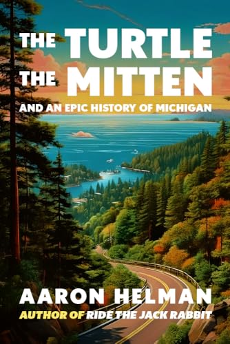 The Turtle, The Mitten, and An Epic History of Michigan: Part History, Part Travel, Part Adventure — And 100% Pure Michigan (Kindle Edition)
