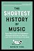The Shortest History of Music: From Bone Flutes to Synthesizers, Hildegard of Bingen to Beyoncé―5,000 Years of Instrument and Song (The Shortest History Series)