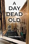 A Day Dead Old by Carmen Martucci A Day Dead Old by Carmen Martucci