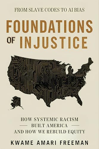 Foundations of Injustice: From Slave Codes to AI Bias — How Systemic Racism Built America and How We Rebuild Equity (Kindle Edition)