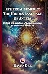 Ethereal Numeric: The Hidden Language of Angels | Unlocking Angel Numbers and Their Divine Messages: A Spiritual Guide to Numerology, Synchronicities, ... of Repeating Numbers (111, 222, 333 & More)