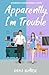 Apparently, I’m Trouble: A ...