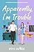 Apparently, I’m Trouble: A ...