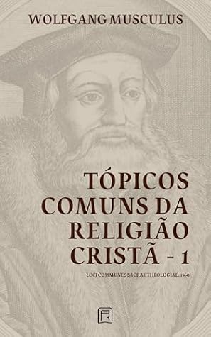 Common Topics of the Christian Religion - 1: Loci Communes Sacrae Theologiae 1560 (Systematics of the Protestant Reformation Book 3)