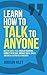 Learn How to Talk to Anyone: Master Small Talk, Develop Charisma, Connect with Ease, Improve Social Skills, and Build Lasting Relationships