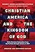 Christian America and the Kingdom of God: White Christian Nationalism from the Puritans through January 6, 2021