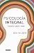Psicología integral. Conciencia, espíritu, terapia / Integral Psychology: Conciousness, Spirit, Psychology, Therapy (Spanish Edition)