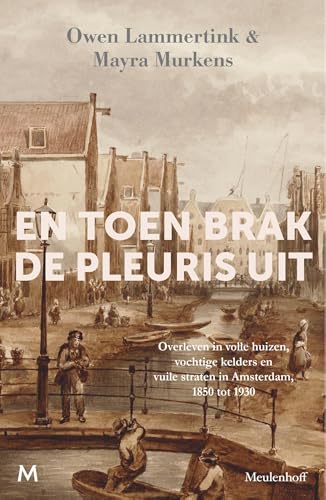 En toen brak de pleuris uit: Overleven in volle huizen, vochtige kelders en vuile straten in Amsterdam, 1850 tot 1930 (Dutch Edition)