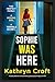 Sophie Was Here A totally addictive and absolutely gripping psychological thriller by Kathryn Croft