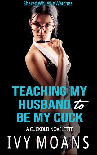 Teaching My Husband to Be My Cuck: A Spicy Quick Read of Cuckolding (Shared While He Watches)