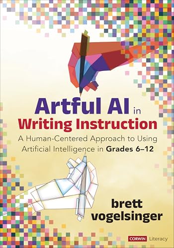 Artful AI in Writing Instruction: A Human-Centered Approach to Using Artificial Intelligence in Grades 6–12 (Kindle Edition)